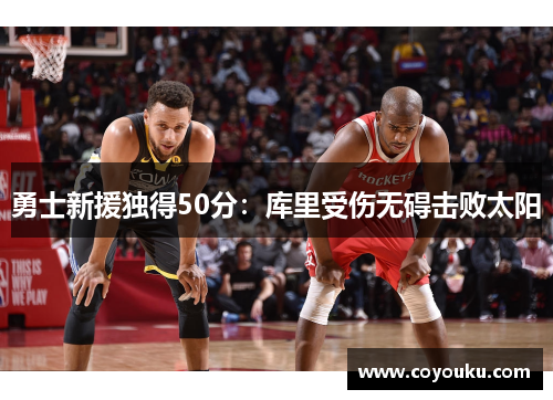 勇士新援独得50分：库里受伤无碍击败太阳